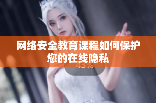 网络安全教育课程如何保护您的在线隐私