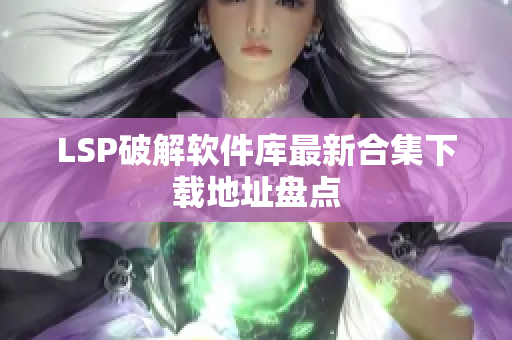 LSP破解软件库最新合集下载地址盘点
