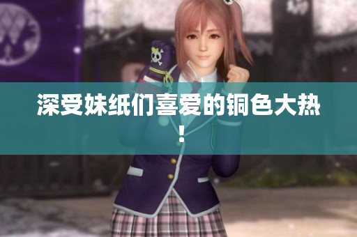 深受妹纸们喜爱的铜色大热！