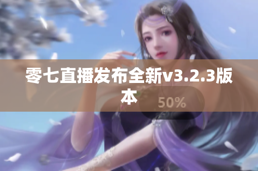 零七直播发布全新v3.2.3版本