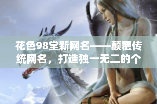花色98堂新网名——颠覆传统网名，打造独一无二的个性化标识