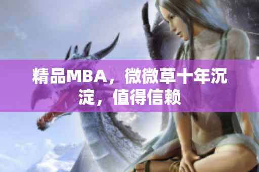 精品MBA，微微草十年沉淀，值得信赖