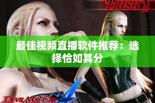 最佳视频直播软件推荐：选择恰如其分