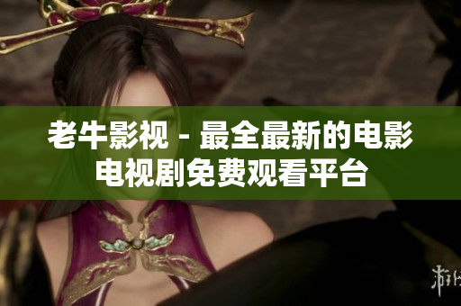 老牛影视 - 最全最新的电影电视剧免费观看平台
