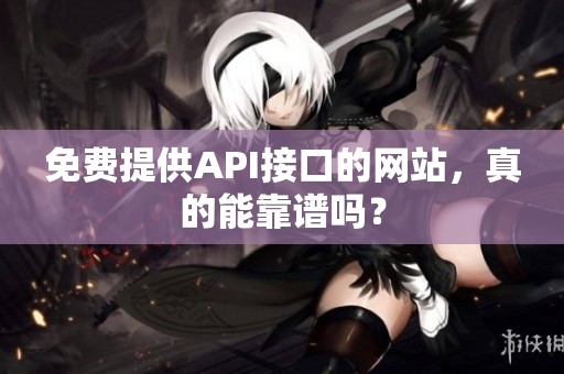 免费提供API接口的网站，真的能靠谱吗？