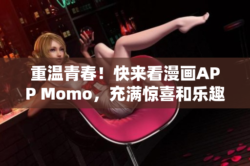 重温青春！快来看漫画APP Momo，充满惊喜和乐趣！