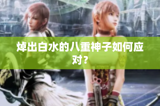 焯出白水的八重神子如何应对？
