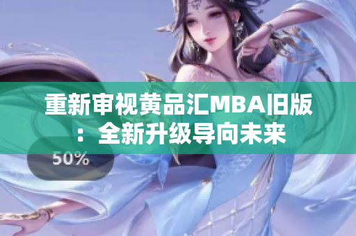 重新审视黄品汇MBA旧版：全新升级导向未来