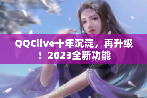 QQClive十年沉淀，再升级！2023全新功能