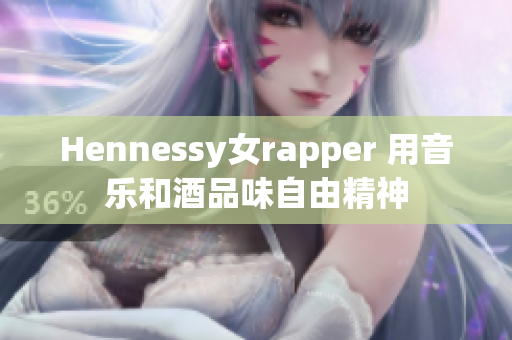 Hennessy女rapper 用音乐和酒品味自由精神