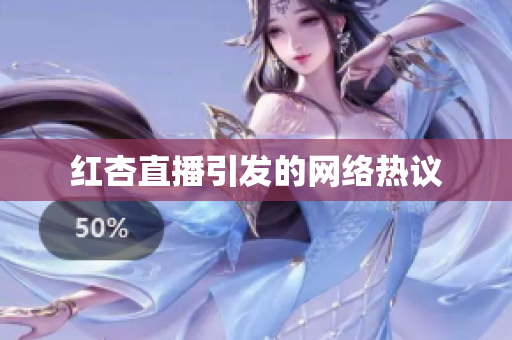 红杏直播引发的网络热议
