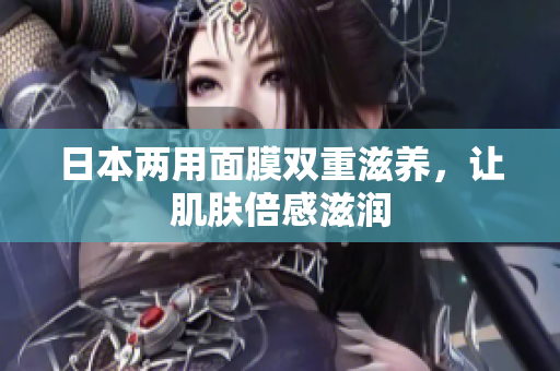 日本两用面膜双重滋养，让肌肤倍感滋润