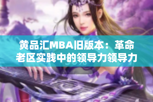 黄品汇MBA旧版本：革命老区实践中的领导力领导力实践：黄品汇MBA探秘