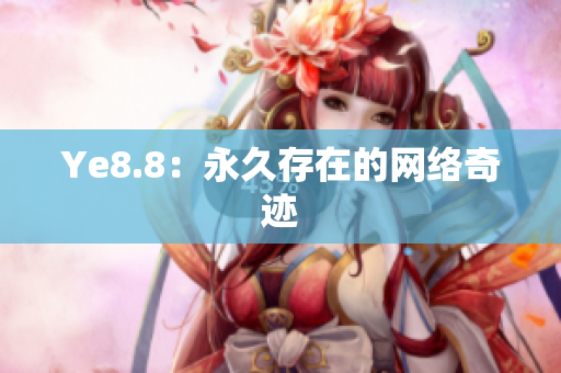 Ye8.8：永久存在的网络奇迹