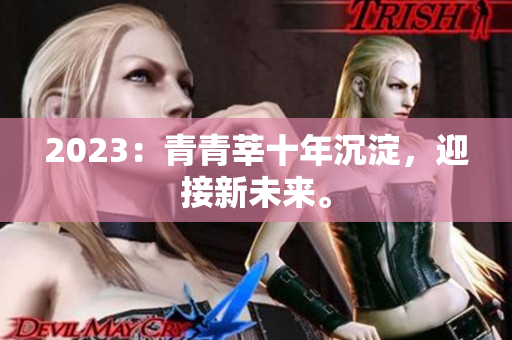 2023：青青莘十年沉淀，迎接新未来。