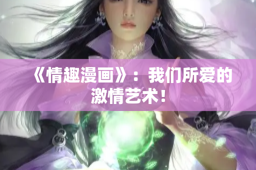 《情趣漫画》：我们所爱的激情艺术！