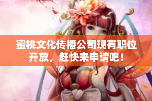 蜜桃文化传播公司现有职位开放，赶快来申请吧！