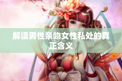 解读男性亲吻女性私处的真正含义