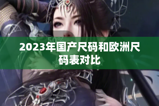 2023年国产尺码和欧洲尺码表对比