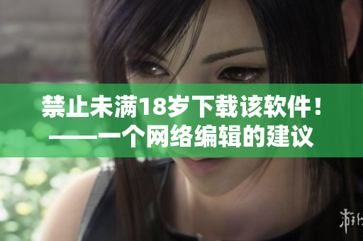 禁止未满18岁下载该软件！——一个网络编辑的建议