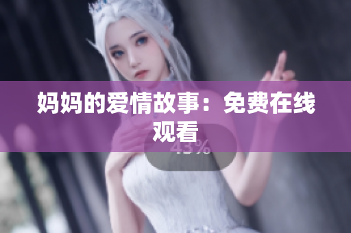 妈妈的爱情故事：免费在线观看