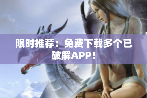 限时推荐：免费下载多个已破解APP！