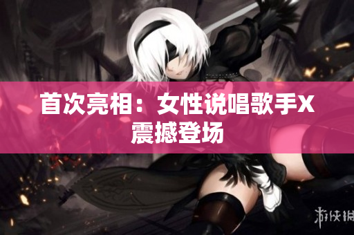 首次亮相：女性说唱歌手X震撼登场
