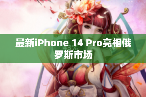 最新iPhone 14 Pro亮相俄罗斯市场