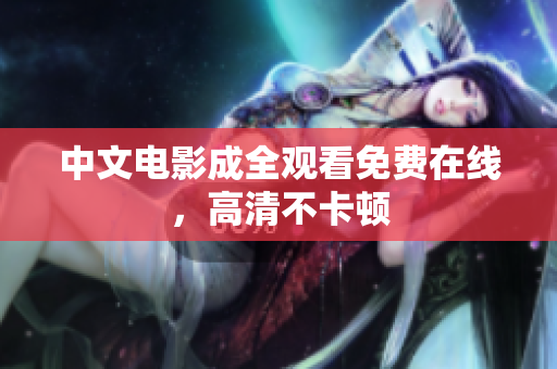 中文电影成全观看免费在线，高清不卡顿