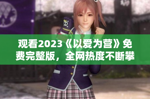 观看2023《以爱为营》免费完整版，全网热度不断攀升