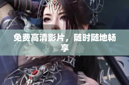 免费高清影片，随时随地畅享