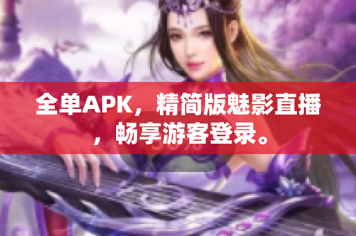 全单APK，精简版魅影直播，畅享游客登录。