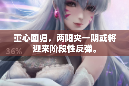 重心回归，两阳夹一阴或将迎来阶段性反弹。