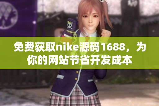 免费获取nike源码1688，为你的网站节省开发成本