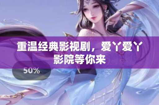 重温经典影视剧，爱丫爱丫影院等你来