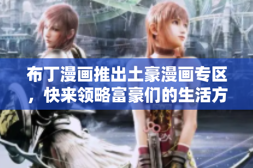 布丁漫画推出土豪漫画专区，快来领略富豪们的生活方式！