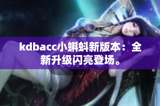 kdbacc小蝌蚪新版本：全新升级闪亮登场。