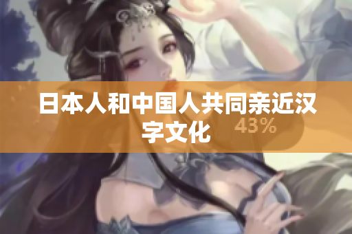 日本人和中国人共同亲近汉字文化