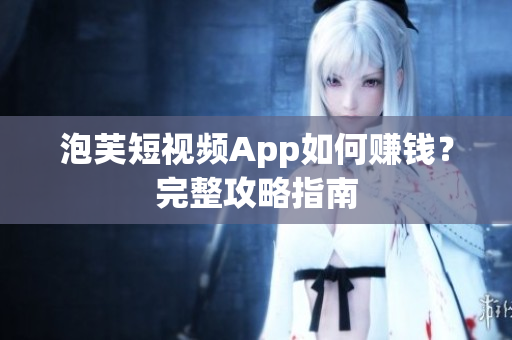 泡芙短视频App如何赚钱？完整攻略指南