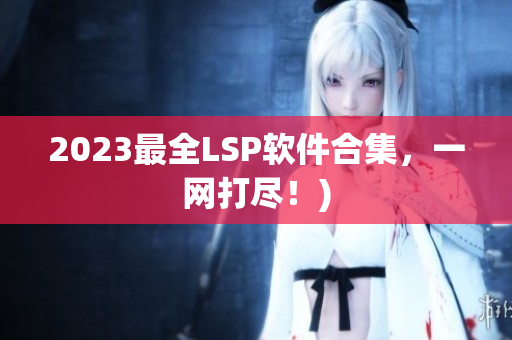 2023最全LSP软件合集，一网打尽！)