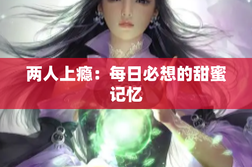 两人上瘾：每日必想的甜蜜记忆