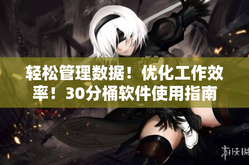 轻松管理数据！优化工作效率！30分桶软件使用指南