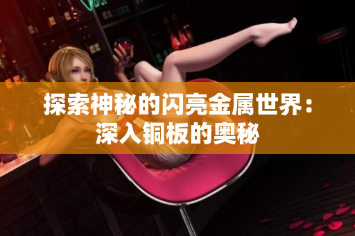 探索神秘的闪亮金属世界：深入铜板的奥秘
