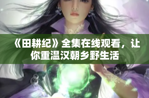 《田耕纪》全集在线观看，让你重温汉朝乡野生活