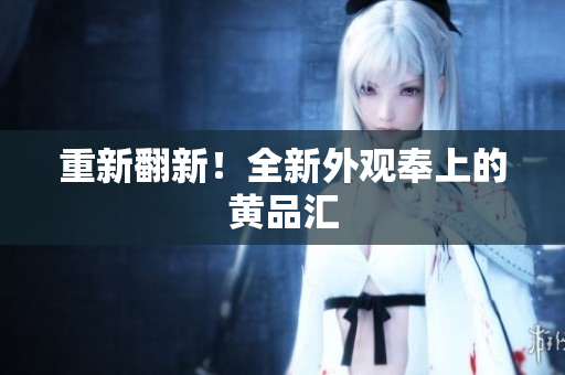 重新翻新！全新外观奉上的黄品汇