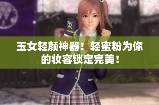 玉女轻颜神器！轻蜜粉为你的妆容锁定完美！