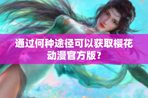 通过何种途径可以获取樱花动漫官方版？