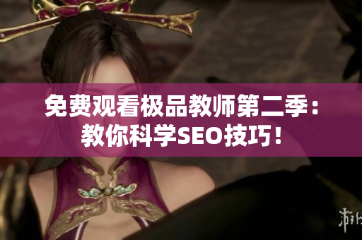 免费观看极品教师第二季：教你科学SEO技巧！