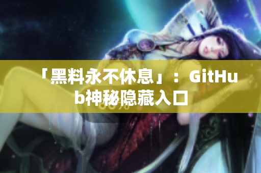 「黑料永不休息」：GitHub神秘隐藏入口