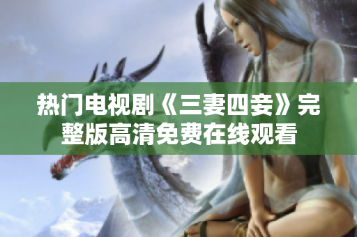 热门电视剧《三妻四妾》完整版高清免费在线观看